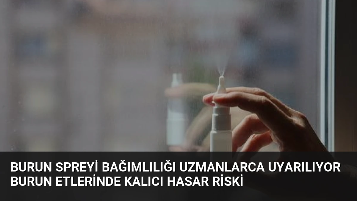 Burun Spreyi Bağımlılığı Uzmanlarca Uyarılıyor Burun Etlerinde Kalıcı Hasar Riski