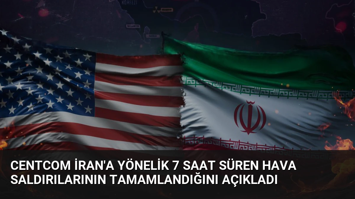 CENTCOM İran’a Yönelik 7 Saat Süren Hava Saldırılarının Tamamlandığını Açıkladı