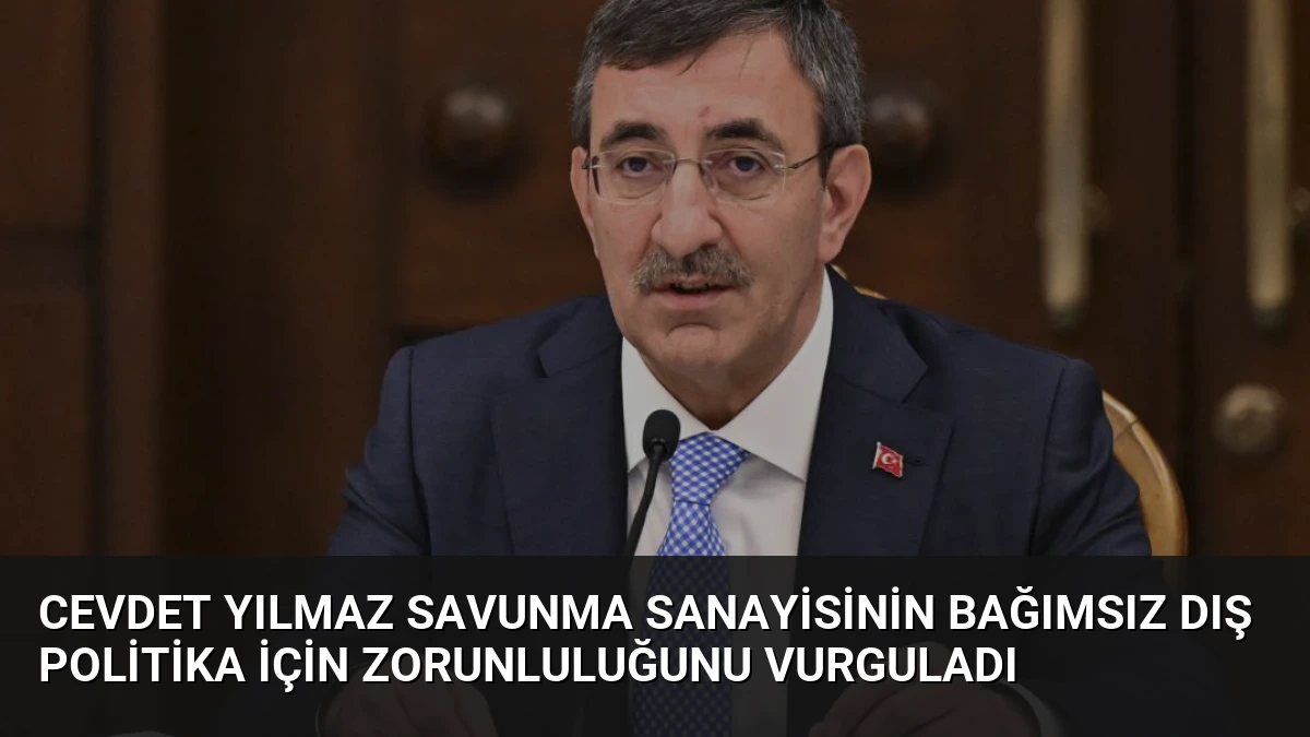 Cevdet Yılmaz Savunma Sanayisinin Bağımsız Dış Politika İçin Zorunluluğunu Vurguladı