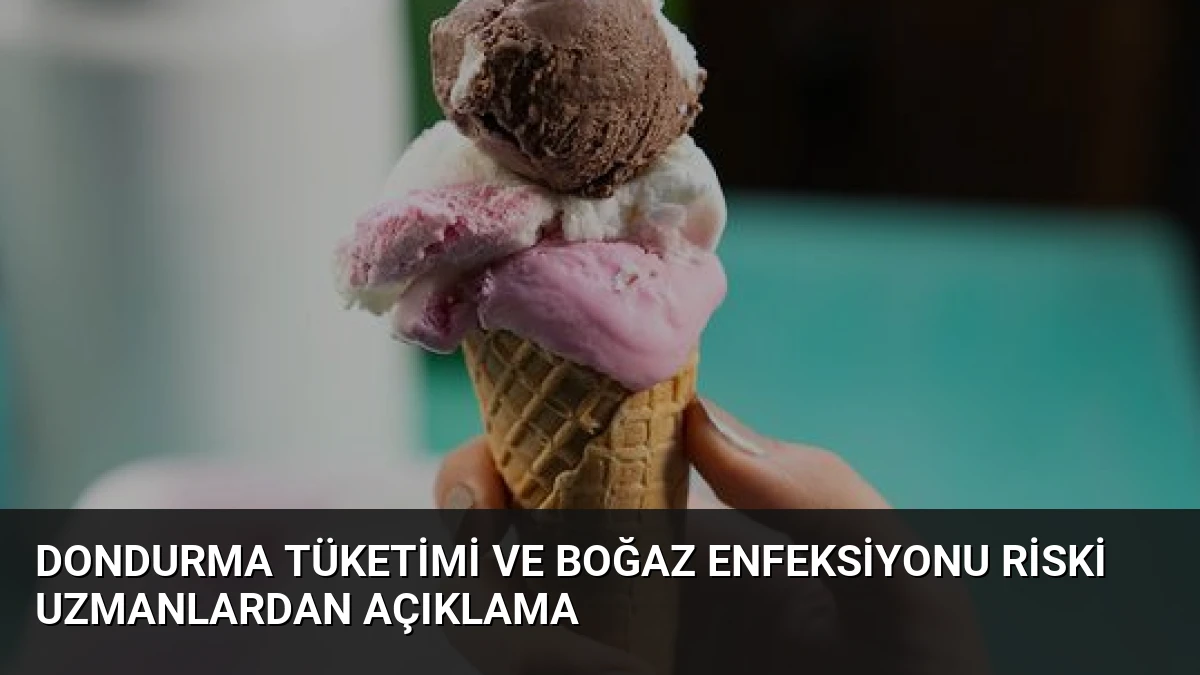 Dondurma Tüketimi ve Boğaz Enfeksiyonu Riski Uzmanlardan Açıklama
