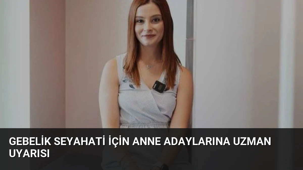 Gebelik Seyahati İçin Anne Adaylarına Uzman Uyarısı
