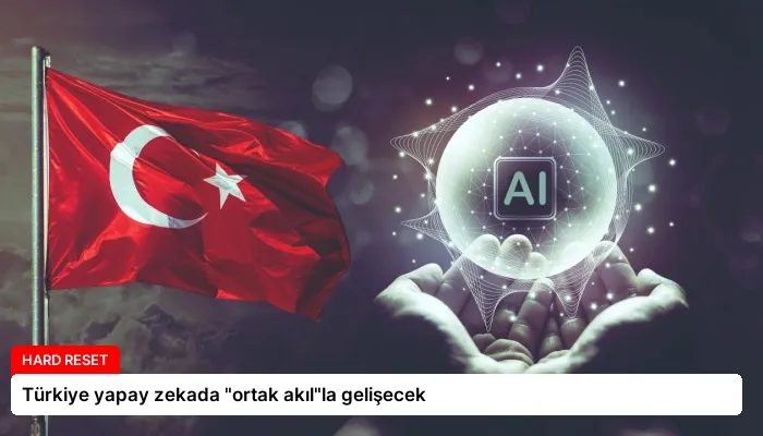 Türkiye yapay zekada “ortak akıl”la gelişecek