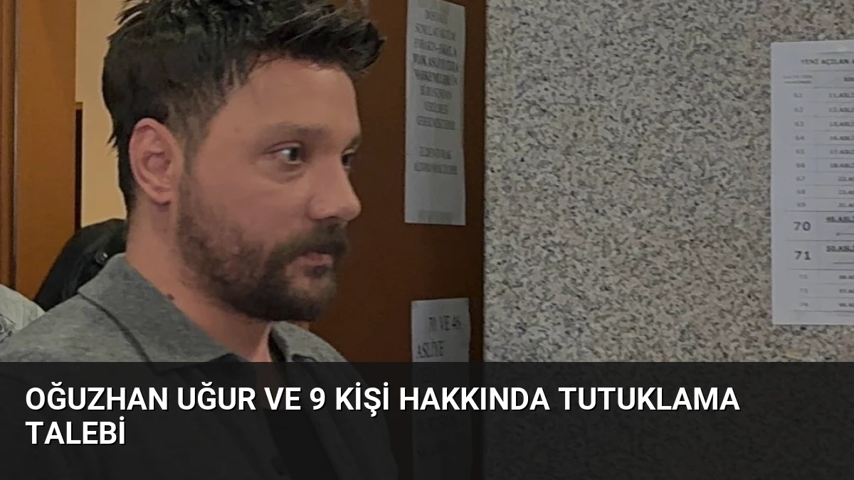 Oğuzhan Uğur ve 9 Kişi Hakkında Tutuklama Talebi