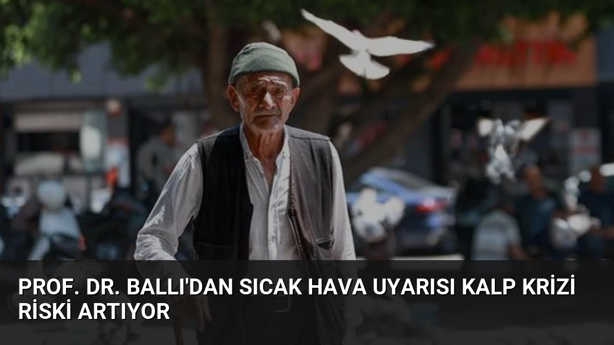 Prof. Dr. Ballı’dan Sıcak Hava Uyarısı Kalp Krizi Riski Artıyor