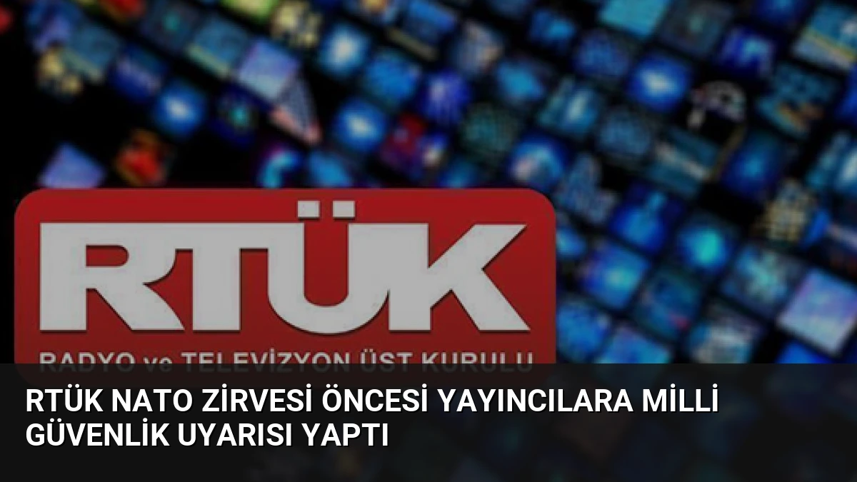 RTÜK NATO Zirvesi öncesi yayıncılara milli güvenlik uyarısı yaptı