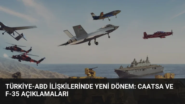 Türkiye-ABD İlişkilerinde Yeni Dönem: CAATSA ve F-35 Açıklamaları