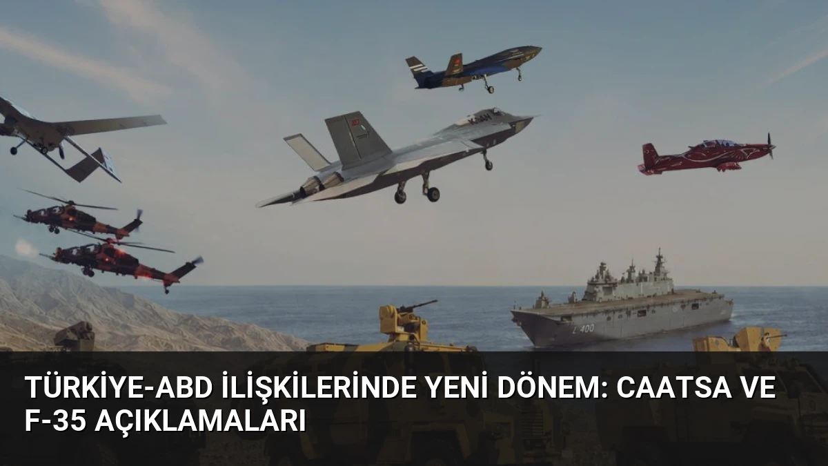 Türkiye-ABD İlişkilerinde Yeni Dönem: CAATSA ve F-35 Açıklamaları