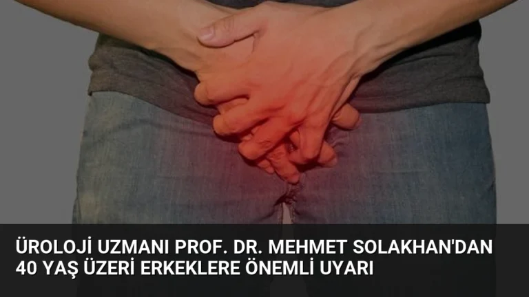 Üroloji Uzmanı Prof. Dr. Mehmet Solakhan’dan 40 Yaş Üzeri Erkeklere Önemli Uyarı