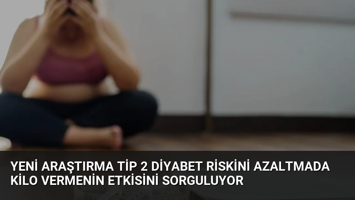 Yeni Araştırma Tip 2 Diyabet Riskini Azaltmada Kilo Vermenin Etkisini Sorguluyor