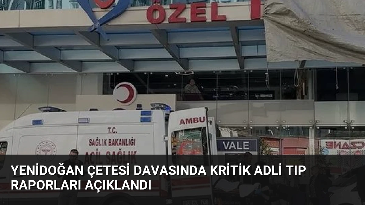 Yenidoğan Çetesi Davasında Kritik Adli Tıp Raporları Açıklandı