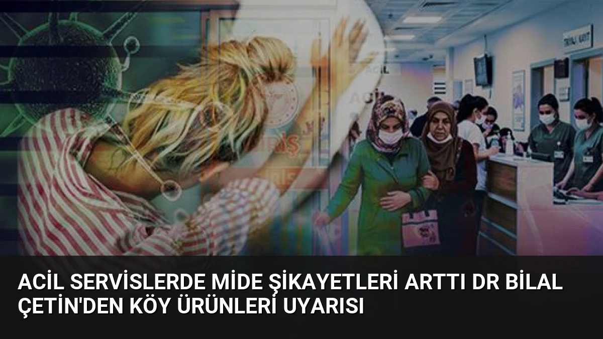 Acil Servislerde Mide Şikayetleri Arttı Dr Bilal Çetin’den Köy Ürünleri Uyarısı