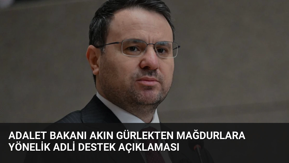 Adalet Bakanı Akın Gürlekten Mağdurlara Yönelik Adli Destek Açıklaması