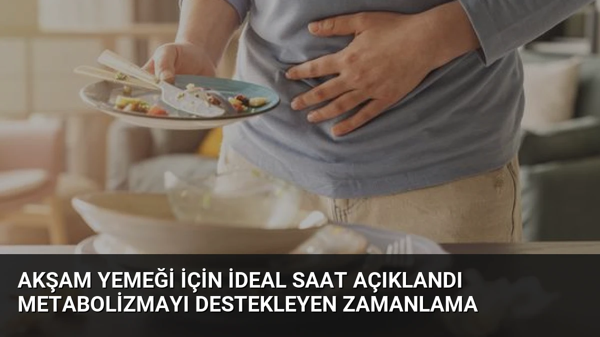 Akşam Yemeği İçin İdeal Saat Açıklandı Metabolizmayı Destekleyen Zamanlama