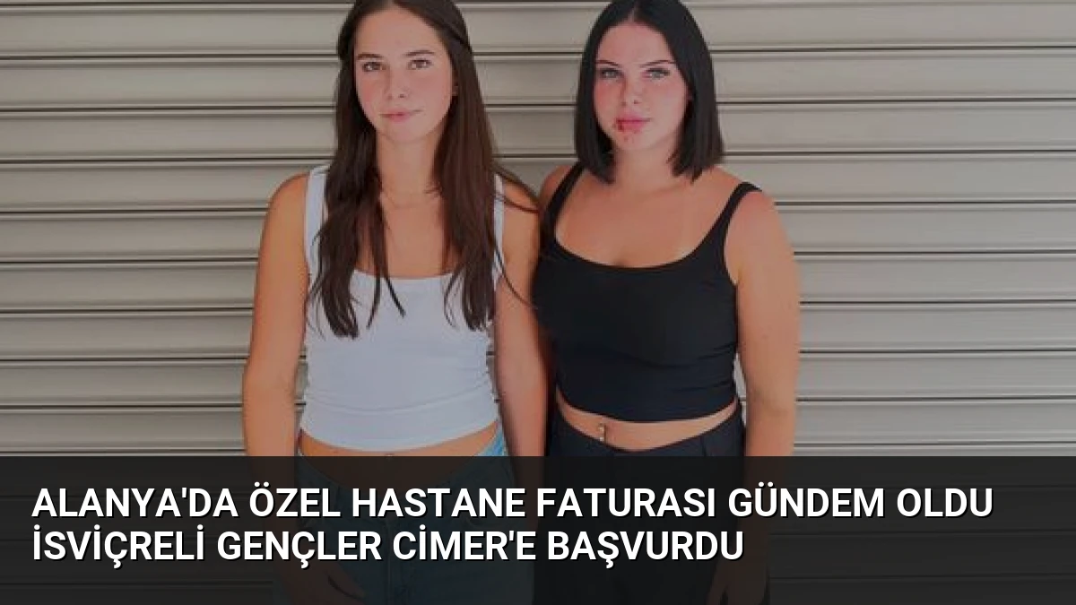Alanya’da Özel Hastane Faturası Gündem Oldu İsviçreli Gençler CİMER’e Başvurdu