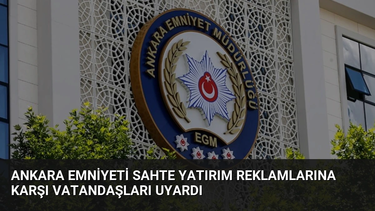 Ankara Emniyeti Sahte Yatırım Reklamlarına Karşı Vatandaşları Uyardı