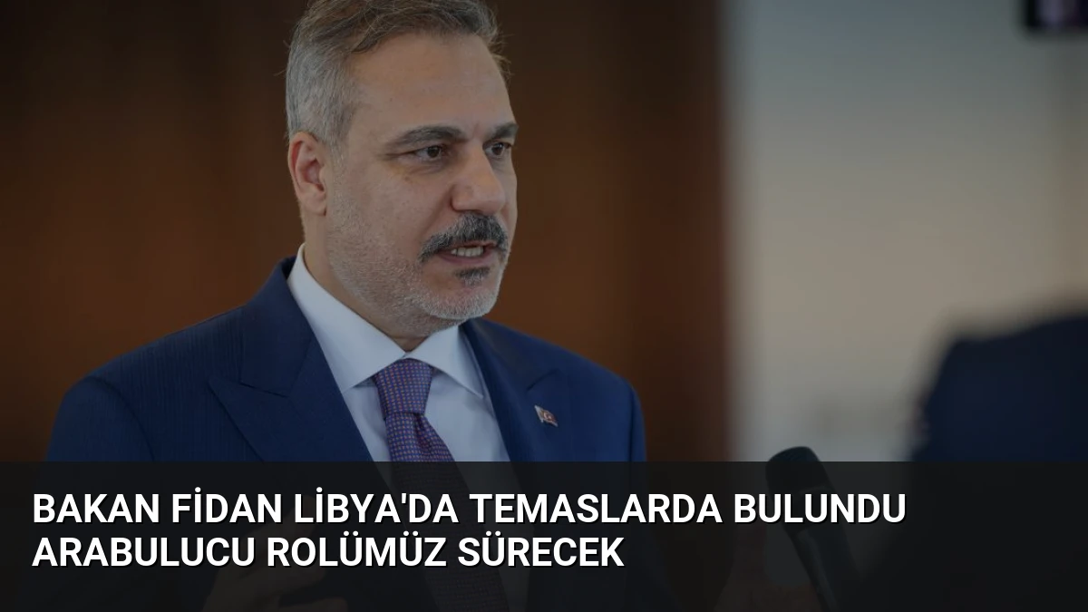 Bakan Fidan Libya’da Temaslarda Bulundu Arabulucu Rolümüz Sürecek