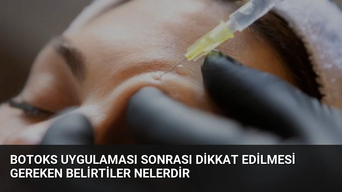 Botoks Uygulaması Sonrası Dikkat Edilmesi Gereken Belirtiler Nelerdir