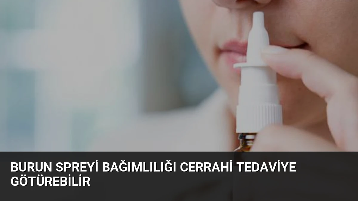 Burun Spreyi Bağımlılığı Cerrahi Tedaviye Götürebilir