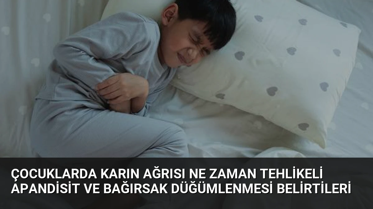 Çocuklarda Karın Ağrısı Ne Zaman Tehlikeli Apandisit ve Bağırsak Düğümlenmesi Belirtileri