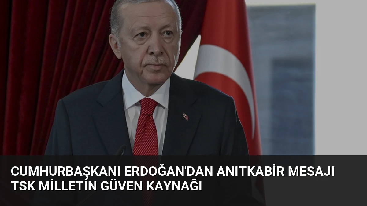 Cumhurbaşkanı Erdoğan’dan Anıtkabir Mesajı TSK Milletin Güven Kaynağı
