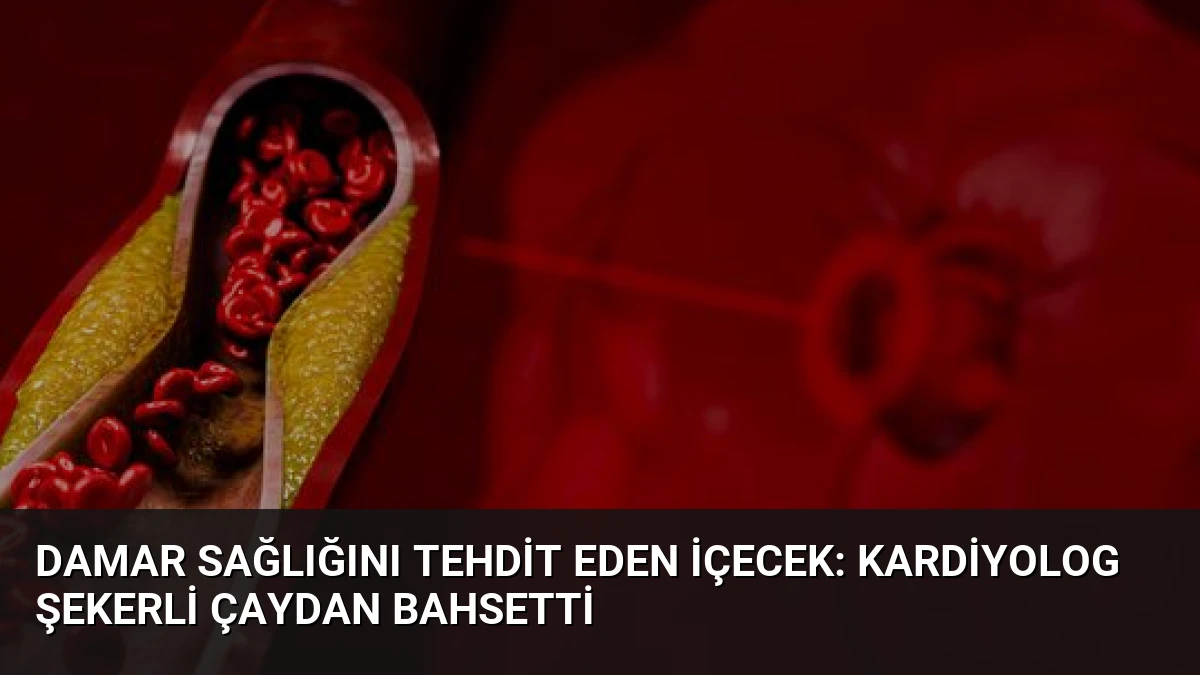 Damar Sağlığını Tehdit Eden İçecek: Kardiyolog Şekerli Çaydan Bahsetti