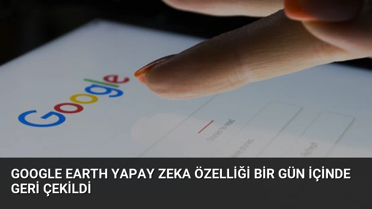 Google Earth Yapay Zeka Özelliği Bir Gün İçinde Geri Çekildi