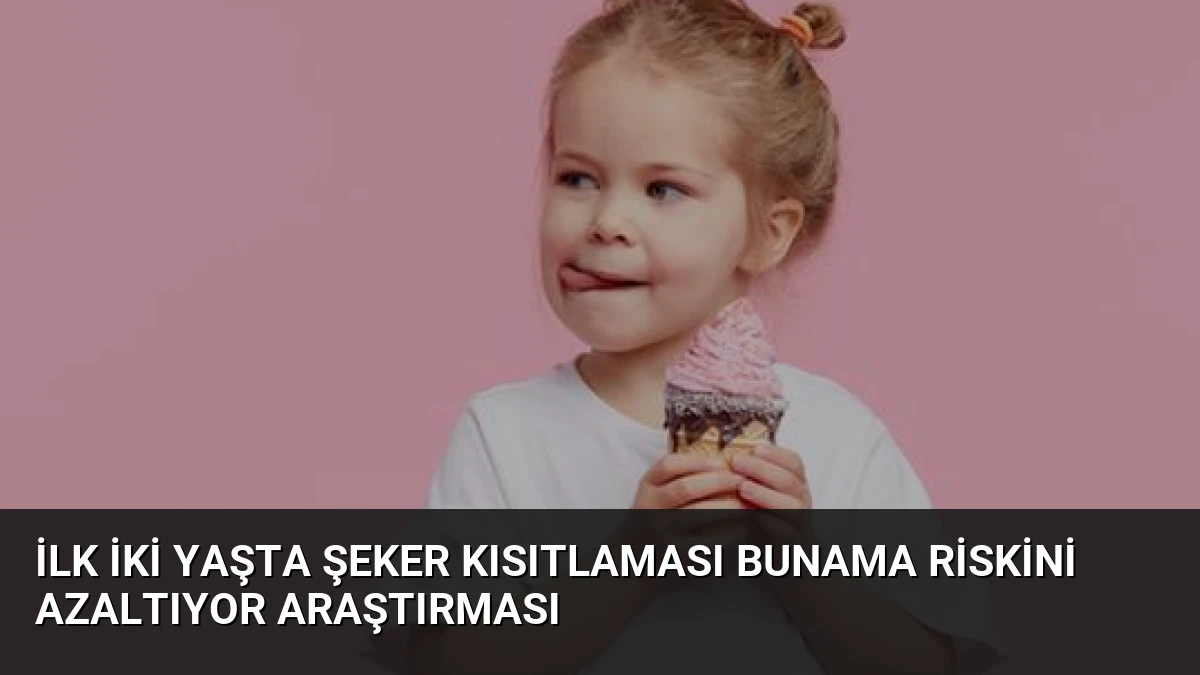İlk İki Yaşta Şeker Kısıtlaması Bunama Riskini Azaltıyor Araştırması
