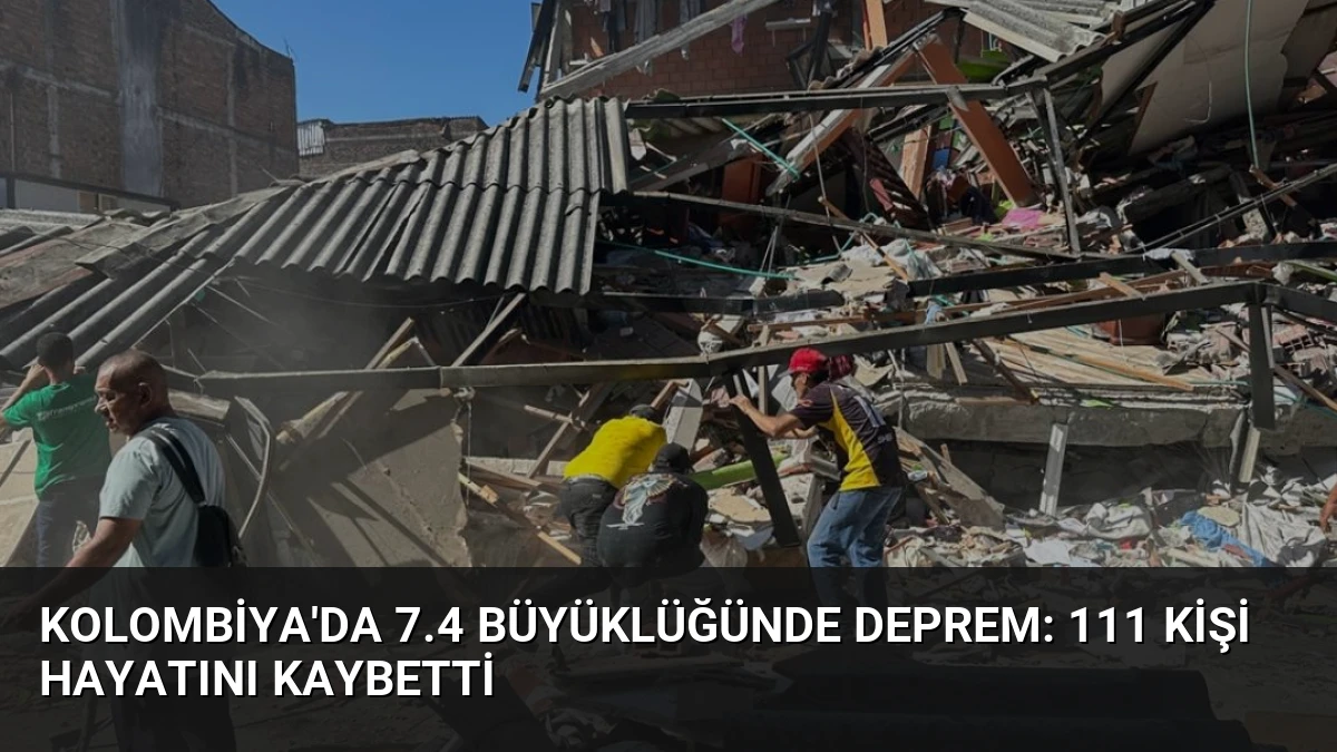 Kolombiya’da 7.4 Büyüklüğünde Deprem: 111 Kişi Hayatını Kaybetti