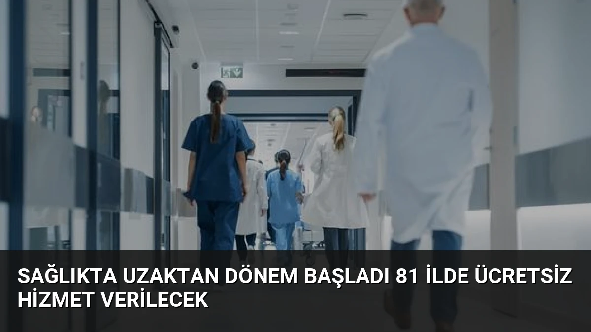 Sağlıkta Uzaktan Dönem Başladı 81 İlde Ücretsiz Hizmet Verilecek