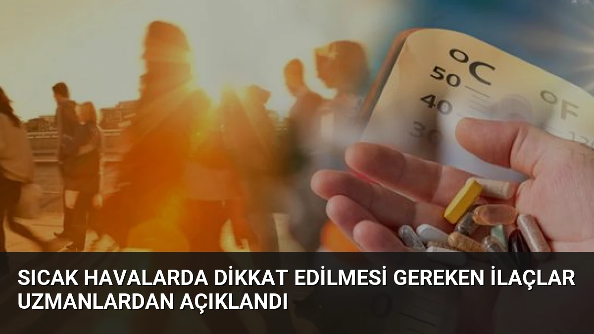 Sıcak Havalarda Dikkat Edilmesi Gereken İlaçlar Uzmanlardan Açıklandı