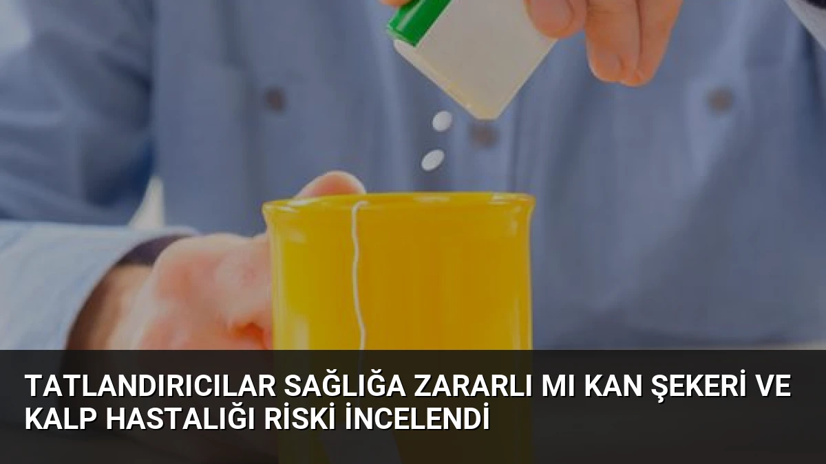 Tatlandırıcılar Sağlığa Zararlı Mı Kan Şekeri Ve Kalp Hastalığı Riski İncelendi