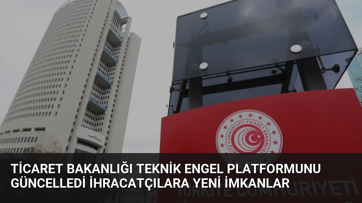 Ticaret Bakanlığı Teknik Engel Platformunu Güncelledi İhracatçılara Yeni İmkanlar