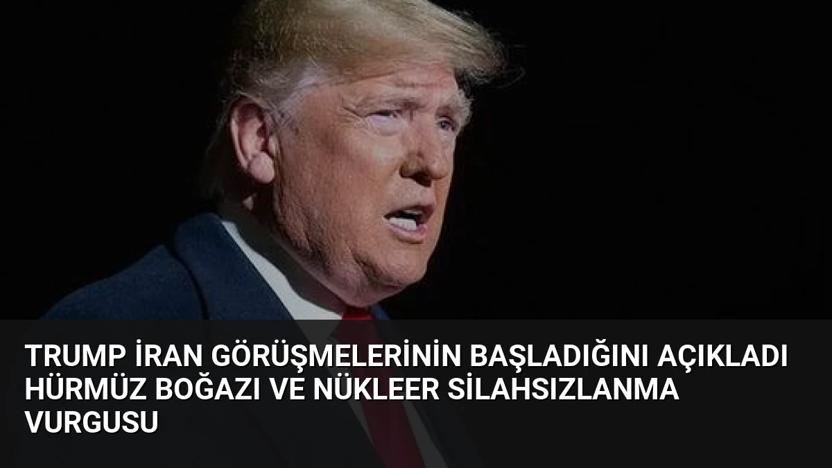 Trump İran Görüşmelerinin Başladığını Açıkladı Hürmüz Boğazı ve Nükleer Silahsızlanma Vurgusu