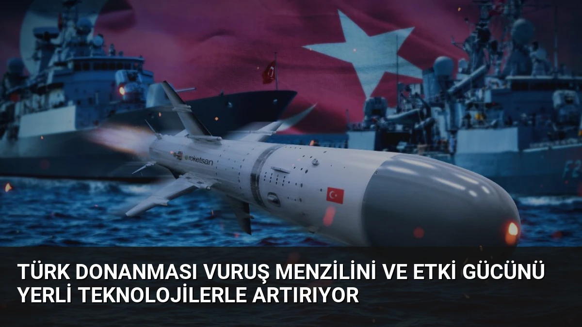 Türk Donanması Vuruş Menzilini ve Etki Gücünü Yerli Teknolojilerle Artırıyor