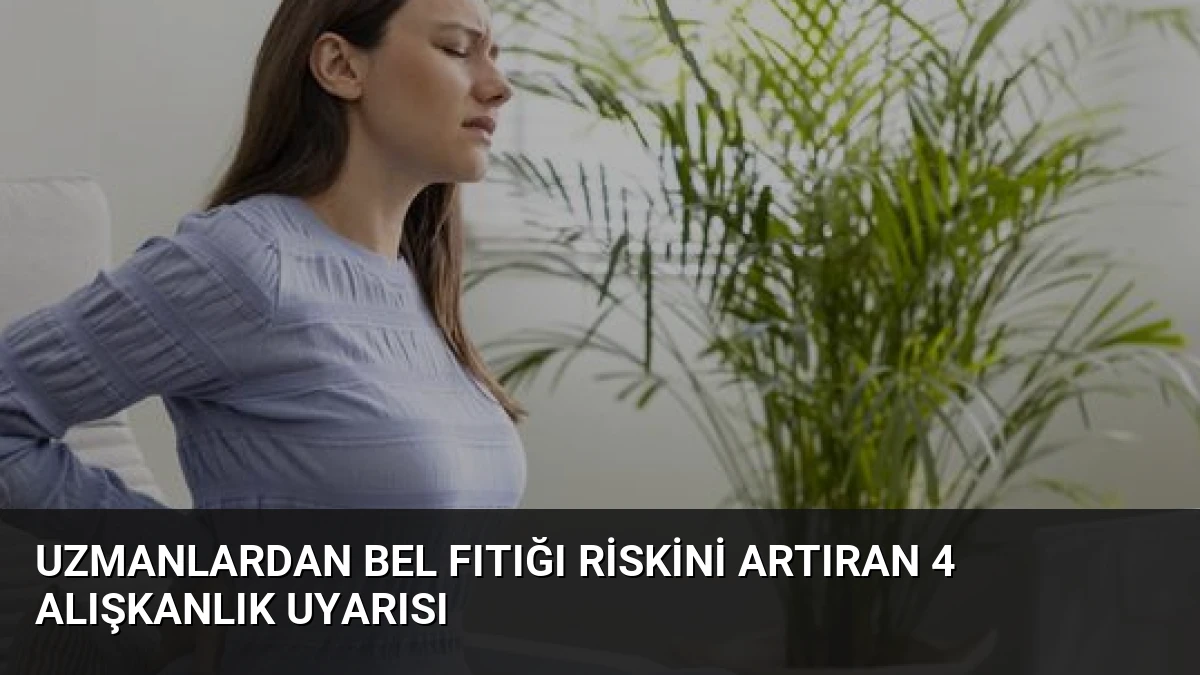 Uzmanlardan Bel Fıtığı Riskini Artıran 4 Alışkanlık Uyarısı