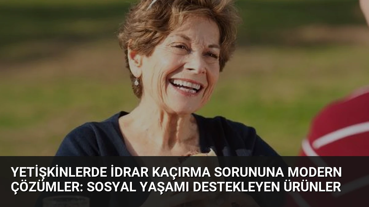 Yetişkinlerde İdrar Kaçırma Sorununa Modern Çözümler: Sosyal Yaşamı Destekleyen Ürünler