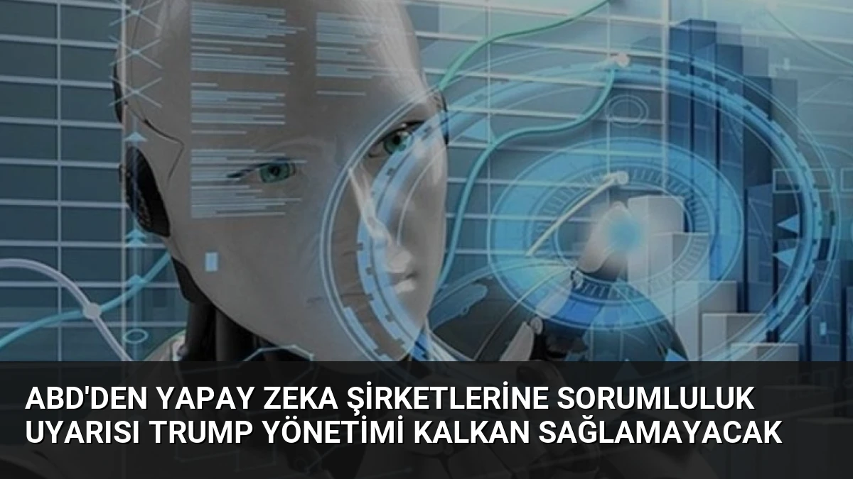 ABD’den Yapay Zeka Şirketlerine Sorumluluk Uyarısı Trump Yönetimi Kalkan Sağlamayacak