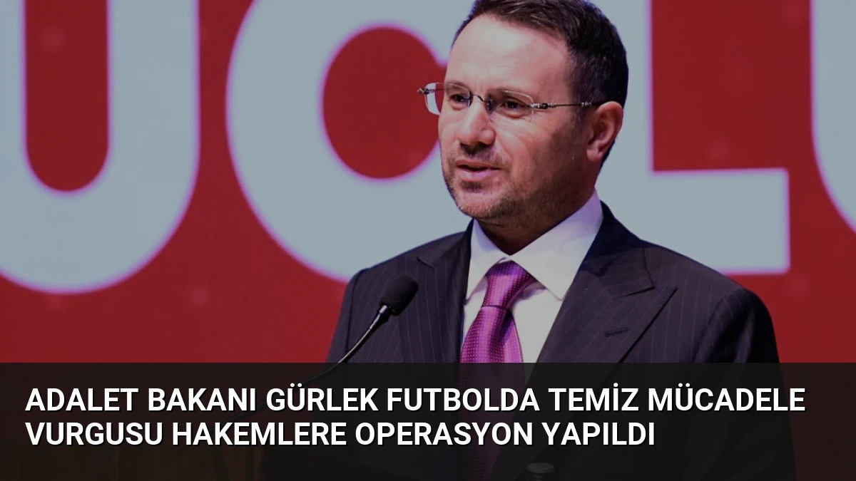 Adalet Bakanı Gürlek Futbolda Temiz Mücadele Vurgusu Hakemlere Operasyon Yapıldı