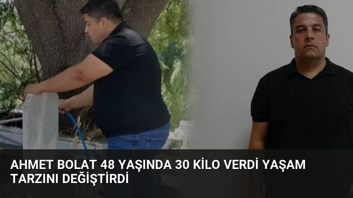 Ahmet Bolat 48 yaşında 30 kilo verdi yaşam tarzını değiştirdi