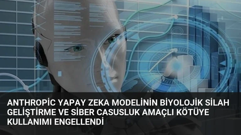 Anthropic Yapay Zeka Modelinin Biyolojik Silah Geliştirme ve Siber Casusluk Amaçlı Kötüye Kullanımı Engellendi