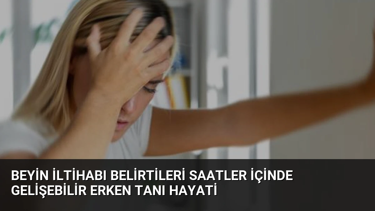 Beyin İltihabı Belirtileri Saatler İçinde Gelişebilir Erken Tanı Hayati