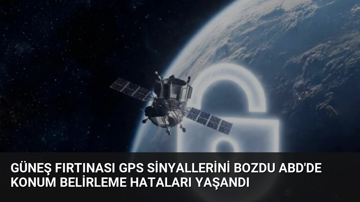 Güneş Fırtınası GPS Sinyallerini Bozdu ABD’de Konum Belirleme Hataları Yaşandı