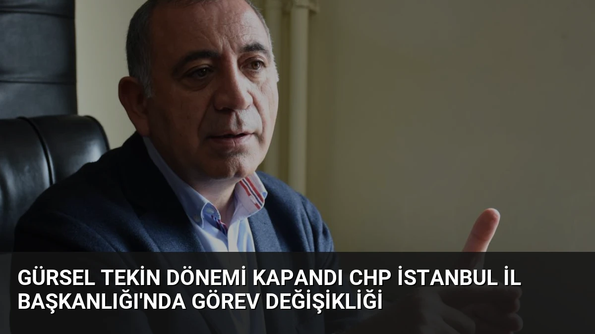 Gürsel Tekin Dönemi Kapandı CHP İstanbul İl Başkanlığı’nda Görev Değişikliği