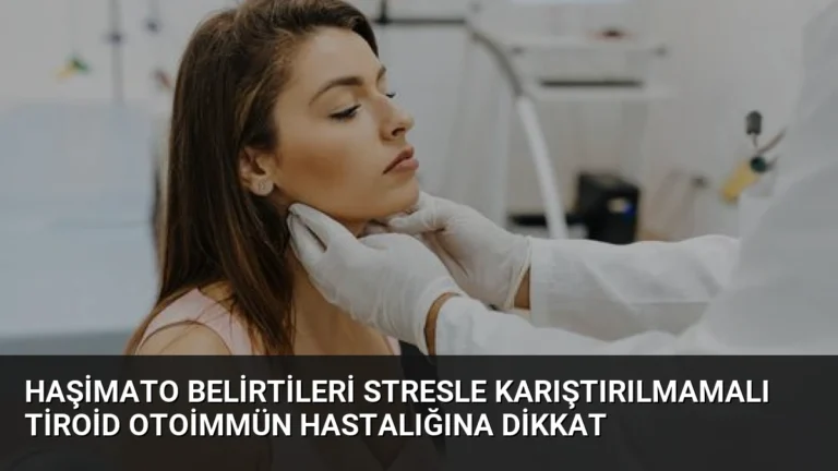 Haşimato Belirtileri Stresle Karıştırılmamalı Tiroid Otoimmün Hastalığına Dikkat