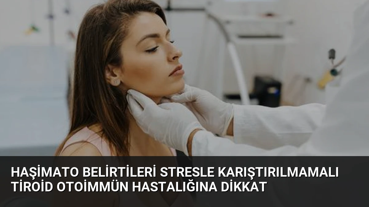 Haşimato Belirtileri Stresle Karıştırılmamalı Tiroid Otoimmün Hastalığına Dikkat