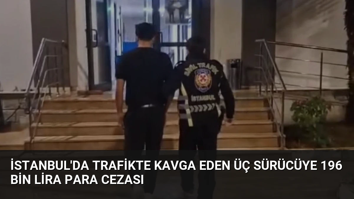 İstanbul’da Trafikte Kavga Eden Üç Sürücüye 196 Bin Lira Para Cezası