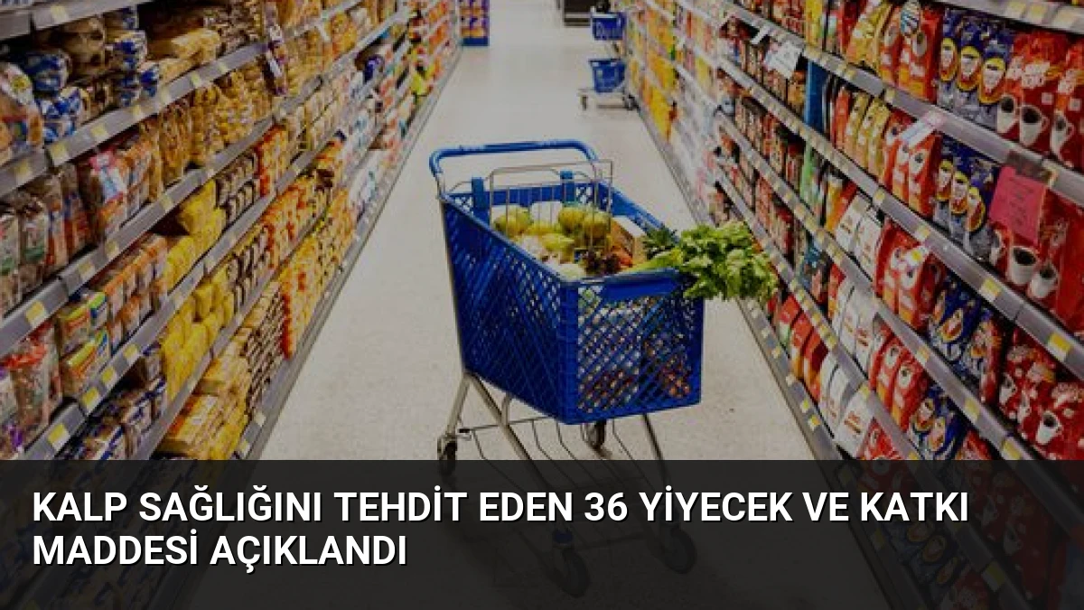 Kalp Sağlığını Tehdit Eden 36 Yiyecek ve Katkı Maddesi Açıklandı