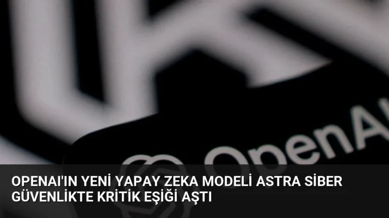 OpenAI’ın Yeni Yapay Zeka Modeli Astra Siber Güvenlikte Kritik Eşiği Aştı