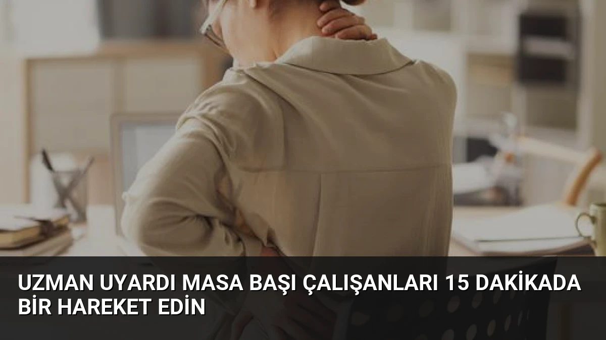 Uzman Uyardı Masa Başı Çalışanları 15 Dakikada Bir Hareket Edin
