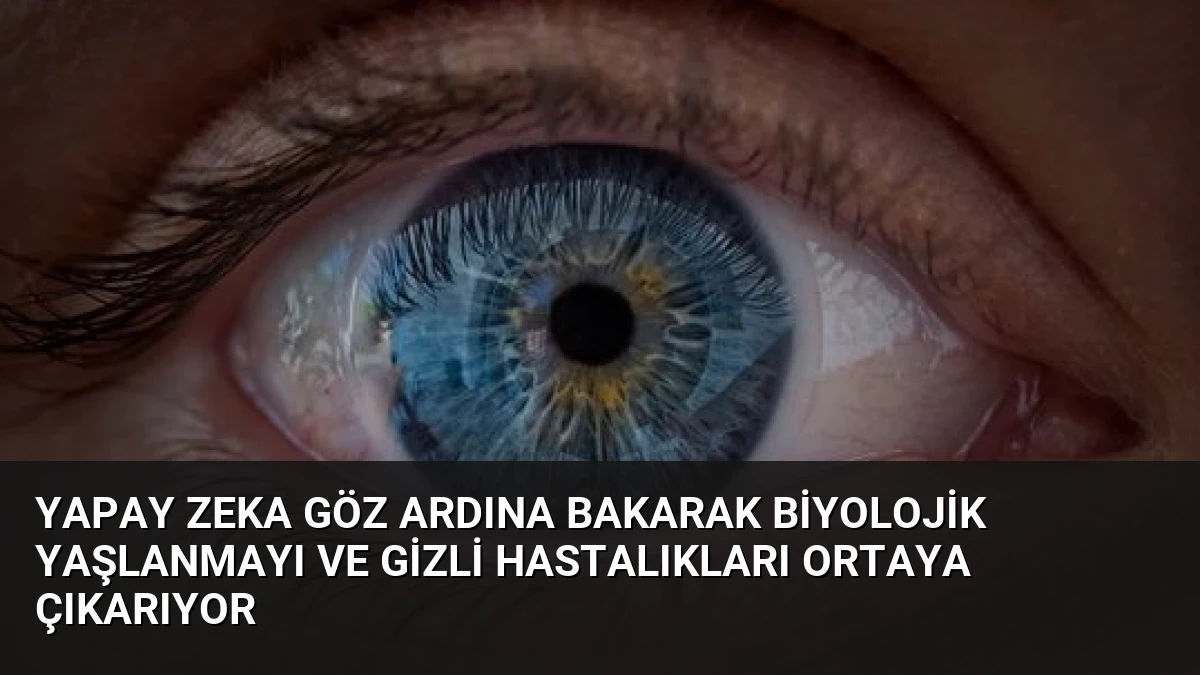 Yapay Zeka Göz Ardına Bakarak Biyolojik Yaşlanmayı ve Gizli Hastalıkları Ortaya Çıkarıyor